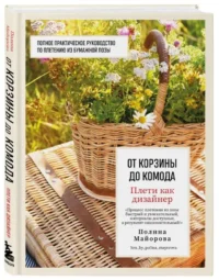 Плети как дизайнер. От корзины до комода. Полное практическое руководство по плетению из бумажной лозы. МАЙОРОВА П.В.