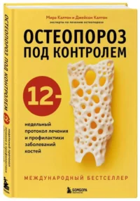 Остеопороз под контролем. 12-недельный протокол лечения и профилактики заболеваний костей. КАЛТОН Д., КАЛТОН М.