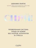 Сияй! Проверенная система ухода за кожей без уколов, аппаратов и стресса. Джоанна Варгас