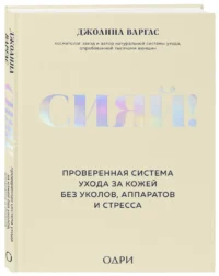 Сияй! Проверенная система ухода за кожей без уколов, аппаратов и стресса — Красота, мода, этикет