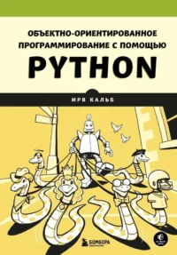 Объектно-ориентированное программирование с помощью Python. Ирв Кальб