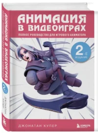 Анимация в видеоиграх. Полное руководство для игрового аниматора — Компьютерные технологии
