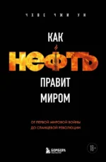 Как нефть правит миром. От Первой мировой войны до сланцевой революции. Чхве Чжи Ун