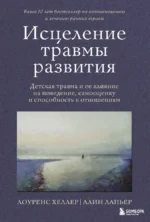 Исцеление травмы развития. Детская травма и ее влияние на поведение, самооценку и способность к отношениям. Алин ЛаПьер, Лоуренс Хеллер