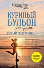 Куриный бульон для души. Создай себя заново. 101 вдохновляющая история о фитнесе, правильном питании и работе над собой (11-е издание). Кэнфилд Джек, ХАНСЕН МАРК.