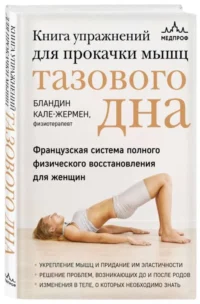 Книга упражнений для прокачки мышц тазового дна. Французская система полного физического восстановления для женщин. КАЛЕ-ЖЕРМЕН Б.