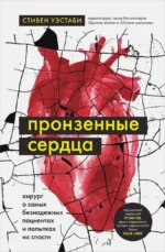 Пронзенные сердца. Хирург о самых безнадежных пациентах и попытках их спасти. Уэстаби Стивен