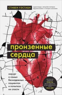 Пронзенные сердца. Хирург о самых безнадежных пациентах и попытках их спасти. Уэстаби Стивен