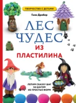 Лес чудес из пластилина. Лепим сказку шаг за шагом из простых форм. ДРОБЕР Г.