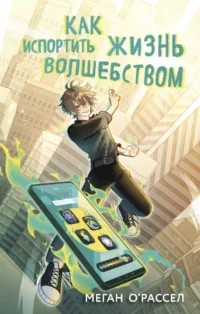 Как испортить жизнь волшебством. Меган О'Рассел