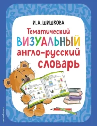 Тематический визуальный англо-русский словарь. Ирина Шишкова