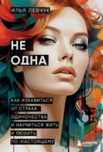 Не одна. Как избавиться от страха одиночества и научиться жить и любить по-настоящему. Илья Левчук