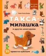 Такса-милашка и другие амигуруми. 35 проектов крючком. Мари-Ноэль Баярд