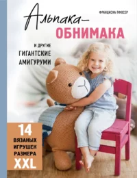 Альпака-обнимака и другие гигантские амигуруми. 14 вязаных игрушек размера XXL. Франциска Пфосер