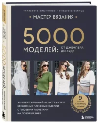 Мастер вязания. 5000 моделей: от джемпера до худи. Универсальный конструктор бесшовных плечевых изделий с готовыми расчетами на любой размер — Рукоделие