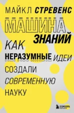 Машина знаний: как неразумные идеи создали современную науку. Майкл Стревенс