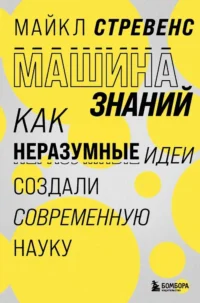 Машина знаний: как неразумные идеи создали современную науку. Майкл Стревенс