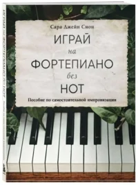 Играй на фортепиано без нот. Пособие по самостоятельной импровизации. СИОН С.