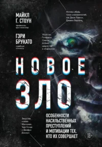 Новое зло. Особенности насильственных преступлений и мотивации тех, кто их совершает. Гэри Брукато, Майкл Г. Стоун