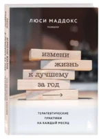 Измени жизнь к лучшему за год. Терапевтические практики на каждый месяц. МАДДОКС Л.