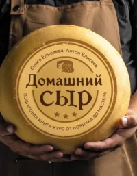 Домашний сыр. Пошаговая книга-курс от новичка до мастера. Антон Елисеев, Ольга Елисеева