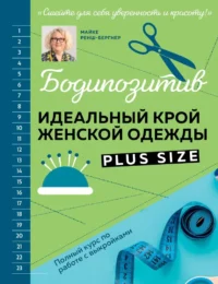 БОДИПОЗИТИВ. Идеальный крой женской одежды Plus Size. Полный курс по работе с выкройкам. Майке Ренш-Бергнер