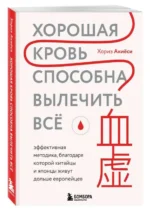 Хорошая кровь способна вылечить всё. Эффективная методика, благодаря которой китайцы и японцы живут дольше европейцев. АКИЁСИ Х.
