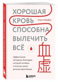 Хорошая кровь способна вылечить всё. Эффективная методика, благодаря которой китайцы и японцы живут дольше европейцев. АКИЁСИ Х.