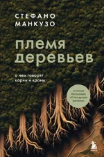 Племя деревьев. О чем говорят корни и кроны. Стефано Манкузо