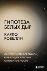 Гипотеза белых дыр. Об устройстве Вселенной, гравитации и теории относительности. Карло Ровелли