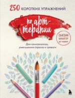250 коротких упражнений по арт-терапии. Для самоанализа, уменьшения стресса и тревоги. Сьюзан Бакалтер