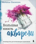 Большая книга акварели. Руководство для начинающих художников. Наталья Пилипюк