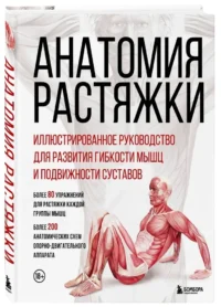 Анатомия растяжки. Иллюстрированное руководство для развития гибкости мышц и подвижности суставов — Здоровье и его профилактика