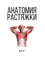 Анатомия растяжки. Иллюстрированное руководство для развития гибкости мышц и подвижности суставов — изображение 4