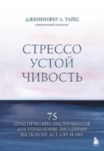 Стрессоустойчивость. 75 практических инструментов для управления эмоциями на основе АСТ, CBT и DBT. Дженнифер Л. Тайц