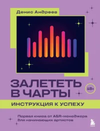 Залететь в чарты: инструкция к успеху. Первая книга от A&R менеджера для начинающих артистов. АНДРЕЕВ Д.В.