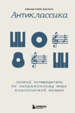 Антиклассика: Легкий путеводитель по напряженному миру классической музыки. Арианна Уорсо-Фан Раух