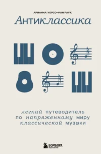 Антиклассика: Легкий путеводитель по напряженному миру классической музыки. Арианна Уорсо-Фан Раух