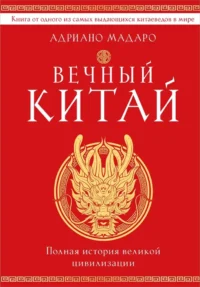 Вечный Китай. Полная история великой цивилизации. Адриано Мадаро