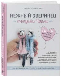 Нежный зверинец тетушки Чарли. 10 милых игрушек спицами. Самое душевное практическое руководство. ШЕВЧЕНКО Т.П.