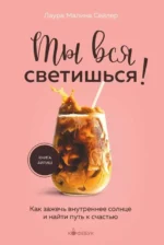 Ты вся светишься! Как зажечь внутреннее солнце и найти путь к счастью. СЕЙЛЕР Л.