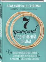 7 принципов позитивной семьи. Как выстраивать счастливые отношения, преодолеть все кризисы и сохранить любовь. ЗУЕВ-ГРЕЙСМАН В.С.