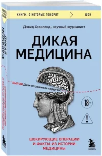 Дикая медицина. Шокирующие операции и факты из истории медицины — Публицистика