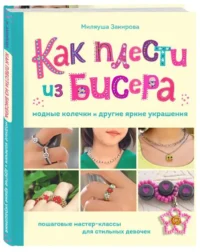 Как плести из бисера модные колечки и другие яркие украшения. Пошаговые мастер-классы для стильных девочек. ЗАКИРОВА М.Р.