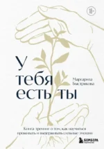 У тебя есть ты. Книга-тренинг о том, как научиться проживать и выдерживать сильные эмоции. Маргарита Быстрякова