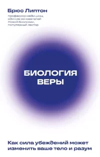 Биология веры. Как сила убеждений может изменить ваше тело и разум новое оф. ЛИПТОН Б.