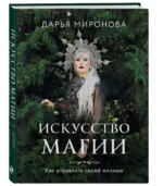 Искусство магии. Как управлять своей жизнью. МИРОНОВА Д.В.