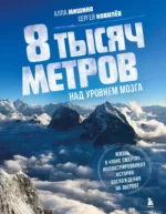 8 тысяч метров над уровнем мозга. Жизнь в «зоне смерти». Иллюстрированная история восхождения на Эверест. Алла Мишина, Сергей Ковалев
