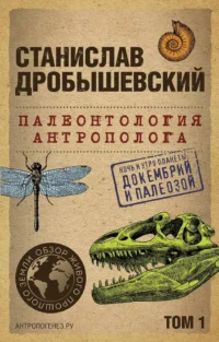 Палеонтология антрополога. Том 1. Докембрий и палеозой. Станислав Дробышевский