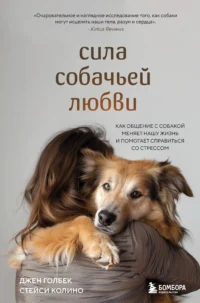 Сила собачьей любви. Как общение с собакой меняет нашу жизнь и помогает справиться со стрессом. ГОЛБЕК Д., КОЛИНО С.